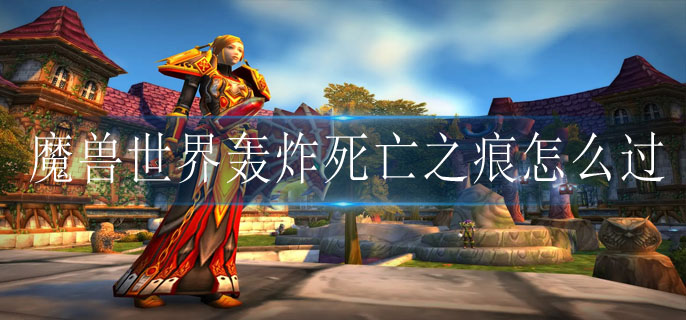魔兽世界轰炸死亡之痕任务如何通关-魔兽世界轰炸死亡之痕任务通关攻略详解