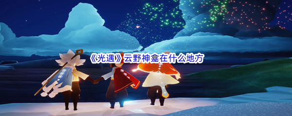 光遇云野神龛在哪些地方-光遇云野神龛位置攻略