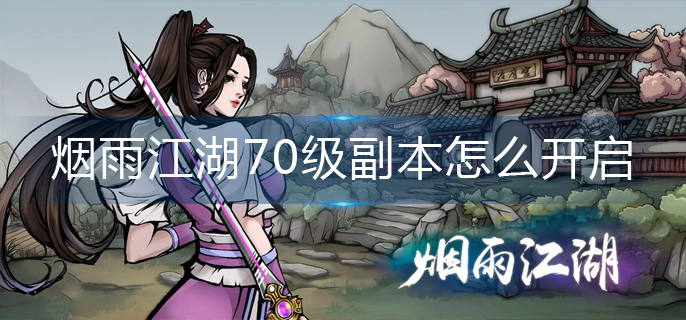 烟雨江湖70级副本开启攻略详解