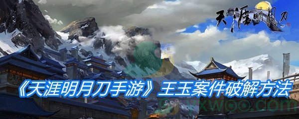 天涯明月刀手游王玉案件破解攻略-详细步骤与技巧解析 天涯明月刀手游王玉案件破解攻略-详细步骤与技巧解析