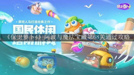 保卫萝卜4阿波与魔法宝藏第68关通关秘诀揭秘