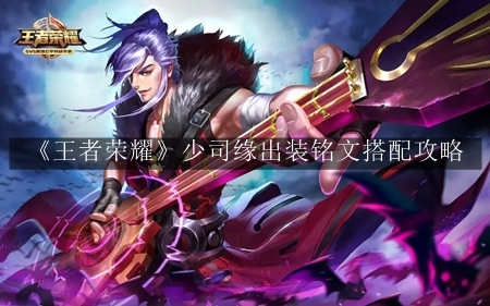 王者荣耀少司缘铭文出装攻略：打造最强少司缘