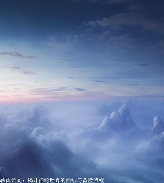暮雨云间：揭开神秘世界的面纱与冒险旅程