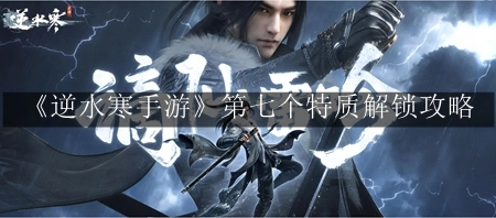 逆水寒手游：第七特质解锁秘诀，全方位攻略助你快速提升