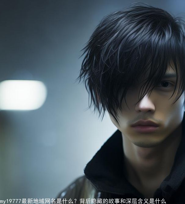 my19777最新地域网名是什么？背后隐藏的故事和深层含义是什么