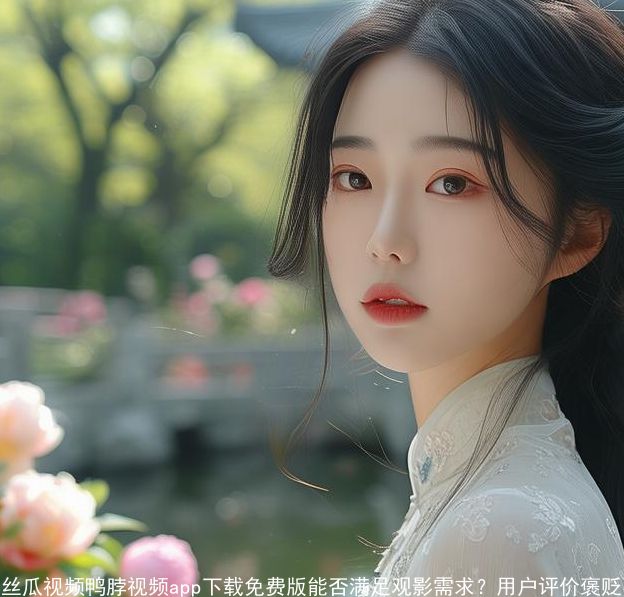 丝瓜视频鸭脖视频app下载免费版能否满足观影需求？用户评价褒贬不一引热议