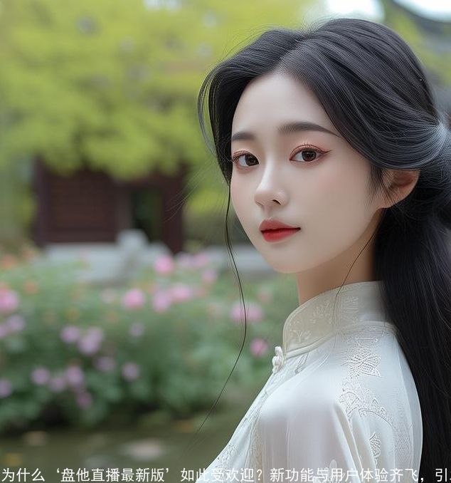 为什么‘盘他直播最新版’如此受欢迎-新功能与用户体验齐飞,引发热议 为什么‘盘他直播最新版’如此受欢迎-新功能与用户体验齐飞,引发热议