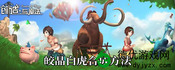 创造与魔法皎晶白虎的合成方法及其高成功率的技巧解析