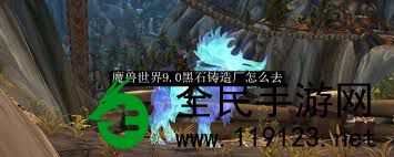 魔兽世界WOW黑石铸造厂入口部位详细说明-魔兽世界怎样前去黑石铸造厂