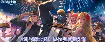 剑与骑士团普拉明技能全方位解析:必学连招策略与实战应用指南 剑与骑士团普拉明技能全方位解析:必学连招策略与实战应用指南