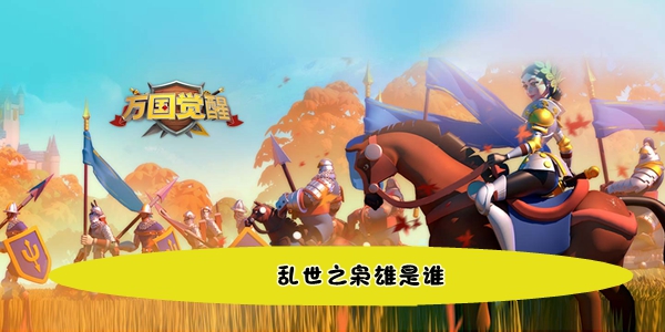 在乱世之中崭露头角的雄杰——万国觉醒国士无双答题题目解析

