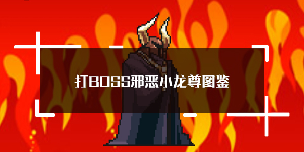 关于“打BOSS邪恶小龙尊”的详细图鉴——这是关于新吉祥第四位BOSS的属性介绍。  
