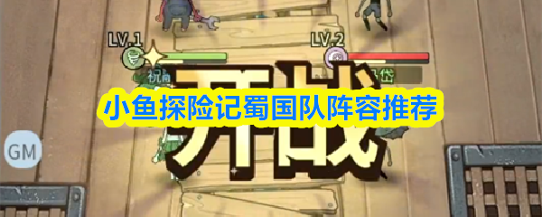 关于《小鱼探险记》中蜀国阵容的推荐方案