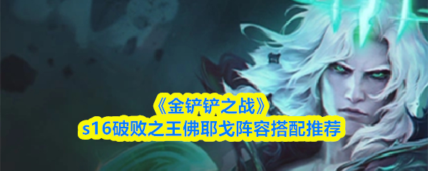 《金铲铲之战》S16版本中，破败之王佛耶戈的阵容搭配建议