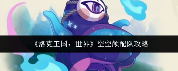 《洛克王国：世界》中空空颅的配队技巧详解