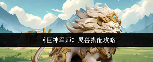 《巨神军师》灵兽组合指南