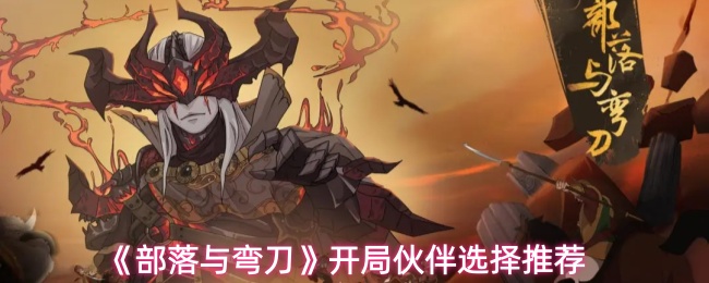 《部落与弯刀》开局伙伴选择攻略建议
