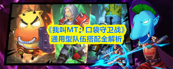《我叫MT:口袋守卫战》队伍搭配方案全面剖析 《我叫MT:口袋守卫战》队伍搭配方案全面剖析
