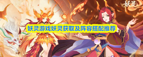 妖灵游戏中妖灵的获取途径及阵容搭配建议 妖灵游戏中妖灵的获取途径及阵容搭配建议