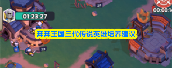 奔奔王国第三代传说英雄培养指南 奔奔王国第三代传说英雄培养指南