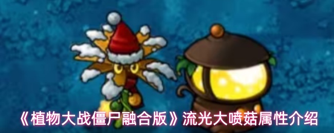 《植物大战僵尸融合版》中的流光大喷菇属性详解 《植物大战僵尸融合版》中的流光大喷菇属性详解