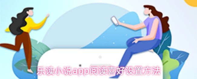 乐读小说app调整阅读偏好的详细操作指南 乐读小说app调整阅读偏好的详细操作指南