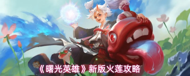 《曙光英雄》新版火莲详细攻略指南