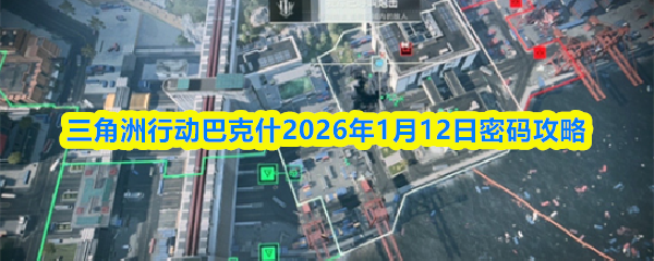 关于三角洲行动中巴克什地区2026年1月12日的密码破解指南