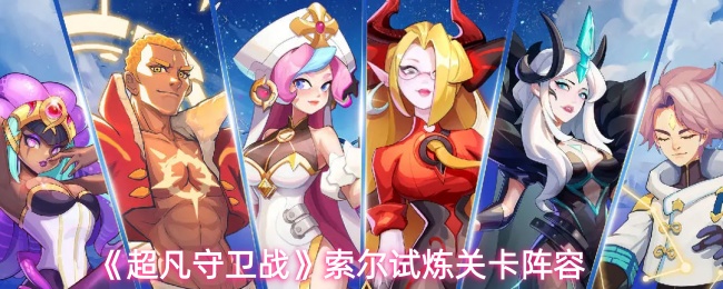 《超凡守卫战》索尔试炼关卡最佳阵容推荐