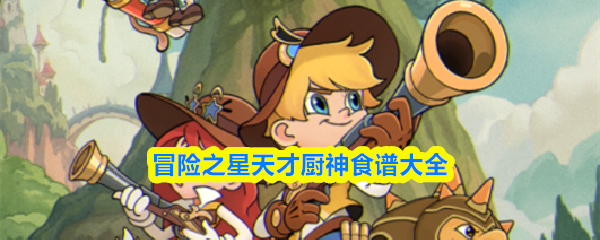 《冒险之星》中的天才厨神食谱全集，供你参考与学习。