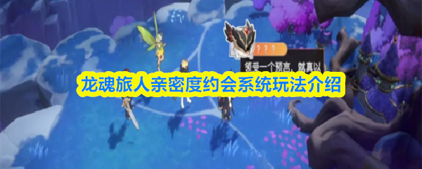 《龙魂旅人》中的亲密度提升与约会系统详解

