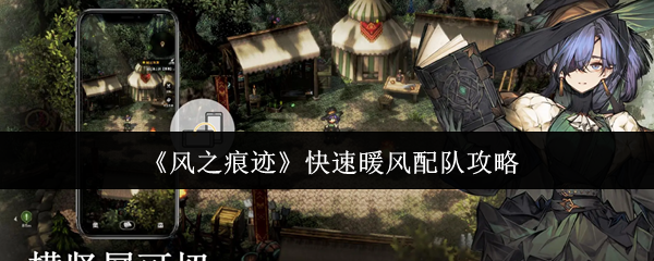 《风之痕迹》快速启动风系队伍的最佳搭配指南