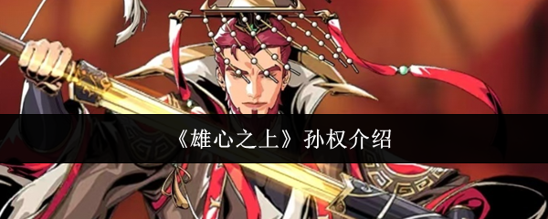 《雄心之上》中孙权的角色详尽介绍 《雄心之上》中孙权的角色详尽介绍