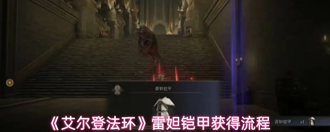 《艾尔登法环》中雷妲铠甲的获取步骤详解 《艾尔登法环》中雷妲铠甲的获取步骤详解