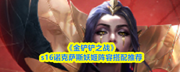 《金铲铲之战》s16版本中，关于诺克萨斯妖姬阵容的推荐搭配方案