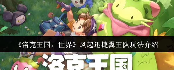 《洛克王国：世界》风起迅捷翼王队的玩法详解