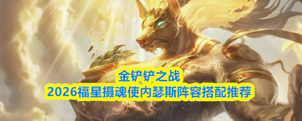 金铲铲之战2026年福星摄魂使内瑟斯阵容搭配攻略