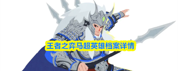 关于《王者之弈》中的马超英雄档案详细介绍