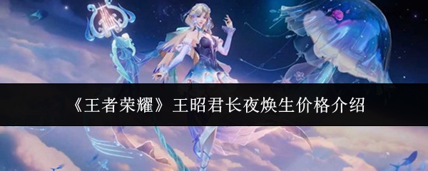 《王者荣耀》中，王昭君的“长夜焕生”皮肤价格情况详解