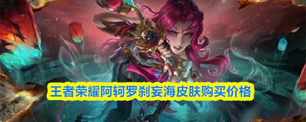 王者荣耀阿轲罗刹妄海皮肤的售价信息
王者荣耀阿轲罗刹妄海皮肤的售价信息