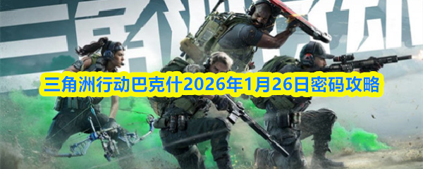 三角洲行动巴克什2026年1月26日密码指南

