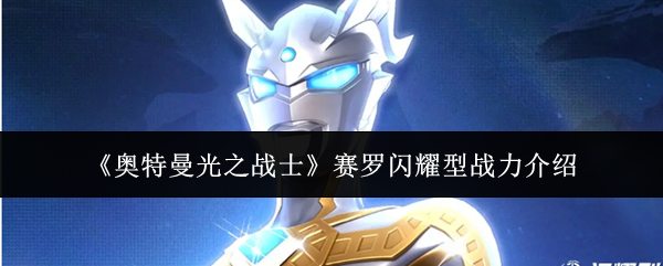 《奥特曼光之战士》赛罗闪耀型的战斗实力详解 《奥特曼光之战士》赛罗闪耀型的战斗实力详解