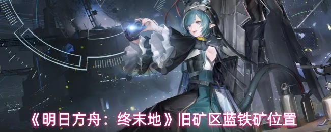 《明日方舟：终末地》旧矿区蓝铁矿的具体位置简介