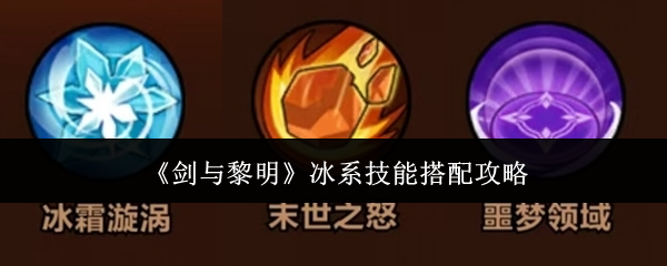 《剑与黎明》关于冰属性技能的搭配指南