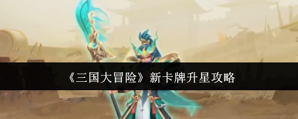 《三国大冒险》全新卡牌提升星级的详细指南