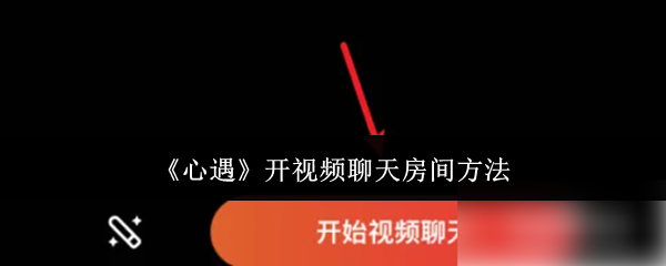 《心遇》开启视频聊天室的具体操作步骤