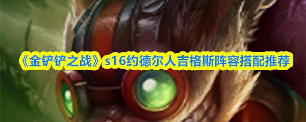《金铲铲之战》S16赛季中，推荐采用约德尔人吉格斯为核心的阵容搭配方案。  
