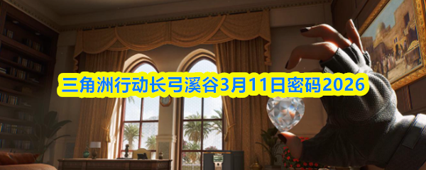 2026年3月28日 00:14:37，三角洲行动的长弓溪谷密码设定在3月11日为密码：9879
